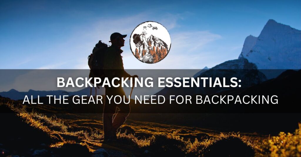 Backpacking Essentials All the Gear You Need for Backpacking